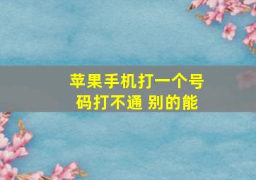 苹果手机打一个号码打不通 别的能